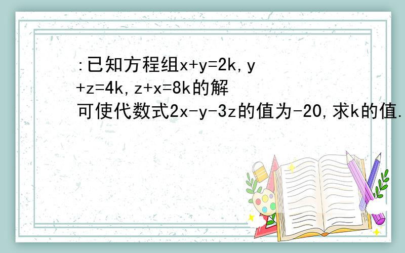 :已知方程组x+y=2k,y+z=4k,z+x=8k的解可使代数式2x-y-3z的值为-20,求k的值.