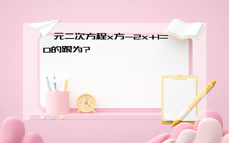 一元二次方程x方-2x+1=0的跟为?