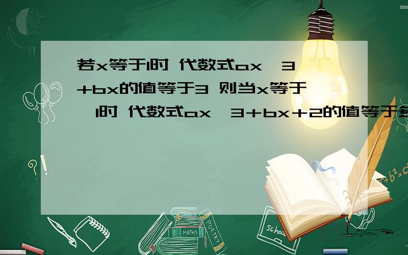 若x等于1时 代数式ax^3+bx的值等于3 则当x等于﹣1时 代数式ax^3＋bx＋2的值等于多少