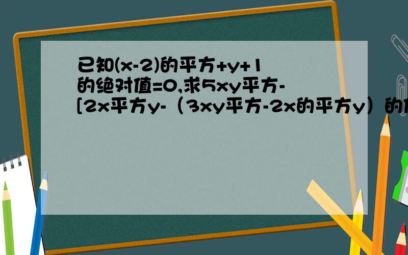 已知(x-2)的平方+y+1的绝对值=0,求5xy平方-[2x平方y-（3xy平方-2x的平方y）的值