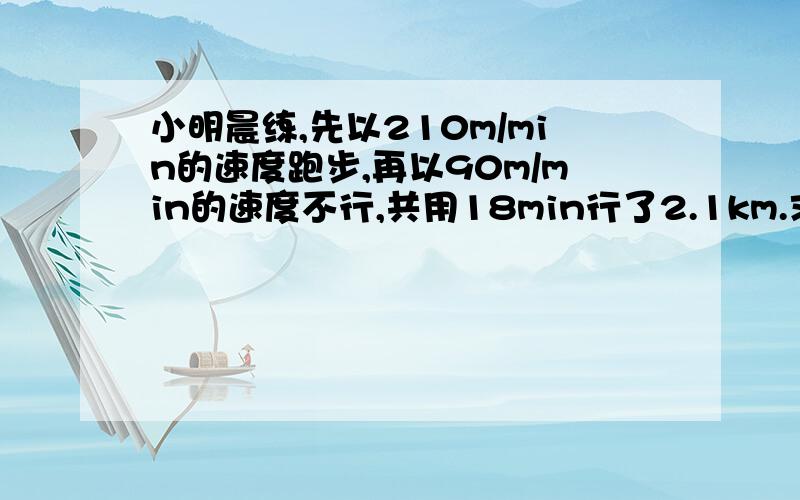 小明晨练,先以210m/min的速度跑步,再以90m/min的速度不行,共用18min行了2.1km.求小明跑步用了多少时间