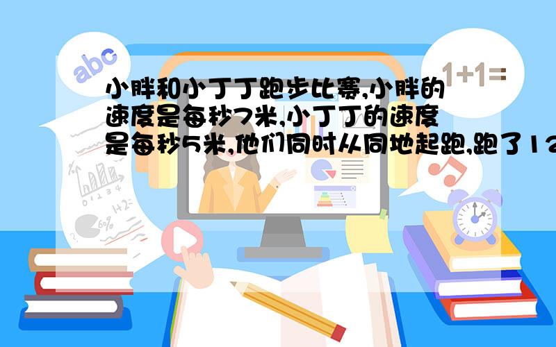 小胖和小丁丁跑步比赛,小胖的速度是每秒7米,小丁丁的速度是每秒5米,他们同时从同地起跑,跑了12秒后,小胖到达终点,立即返回,小丁丁跑了多少秒后与小胖相遇?