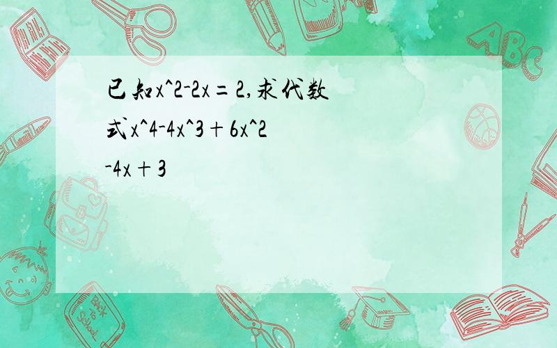 已知x^2-2x=2,求代数式x^4-4x^3+6x^2-4x+3