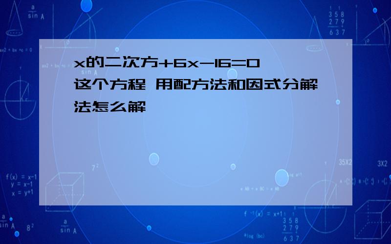 x的二次方+6x-16=0 这个方程 用配方法和因式分解法怎么解