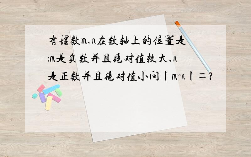 有理数m,n在数轴上的位置是：m是负数并且绝对值较大,n是正数并且绝对值小问丨m-n丨＝?