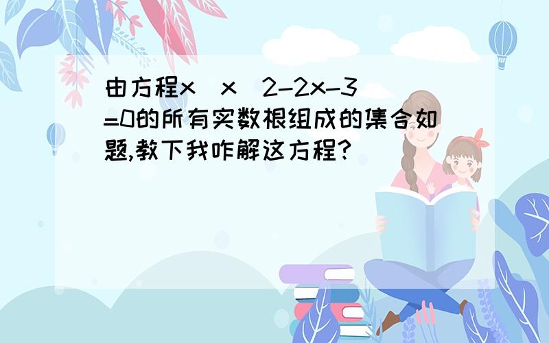 由方程x(x^2-2x-3)=0的所有实数根组成的集合如题,教下我咋解这方程?