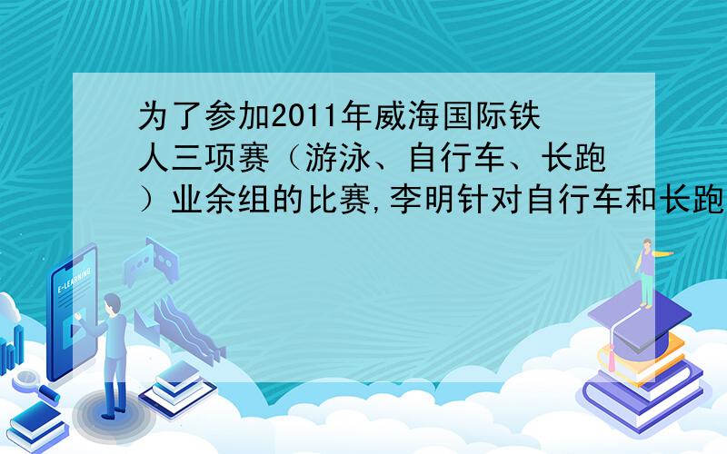 为了参加2011年威海国际铁人三项赛（游泳、自行车、长跑）业余组的比赛,李明针对自行车和长跑项目进行专项训练.某次训练中,李明骑自行车的平均速度为每分钟600米,跑步的平均速度为每