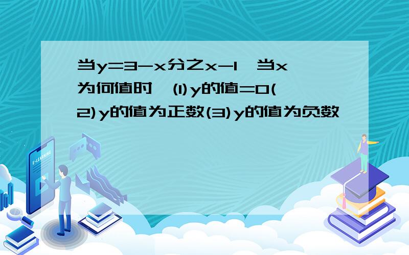 当y=3-x分之x-1,当x为何值时,(1)y的值=0(2)y的值为正数(3)y的值为负数