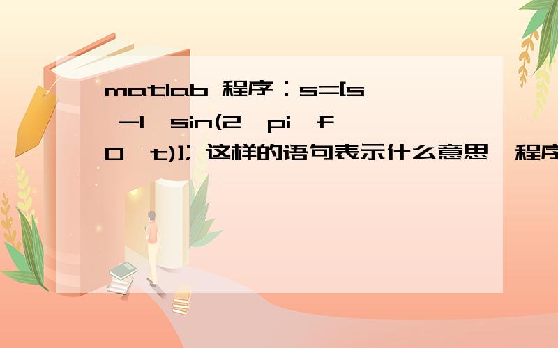 matlab 程序：s=[s -1*sin(2*pi*f0*t)]; 这样的语句表示什么意思,程序如下%%%%%直接序列扩频(DS)原理仿真 clc clear all %%-------信码—————— N_signal=10;%%%信号的长度 source=round(rand(1,N_signal)); disp(['原