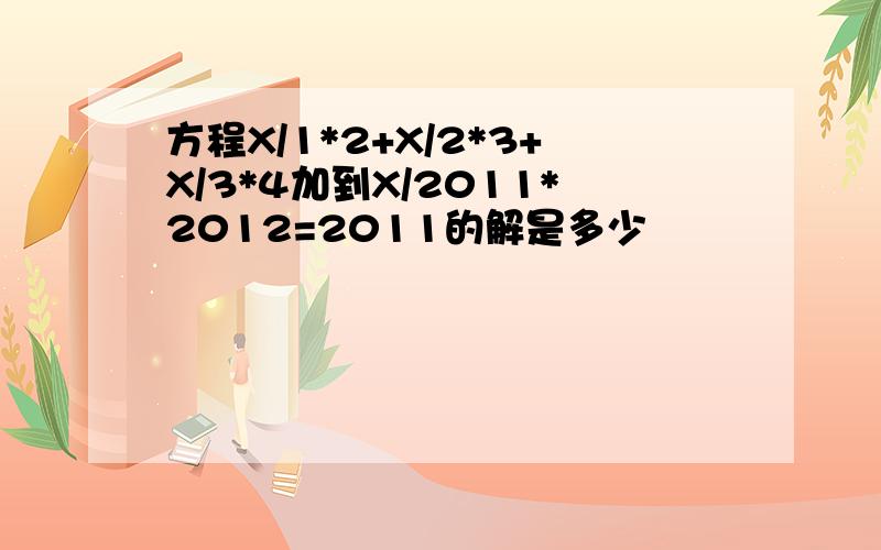 方程X/1*2+X/2*3+X/3*4加到X/2011*2012=2011的解是多少