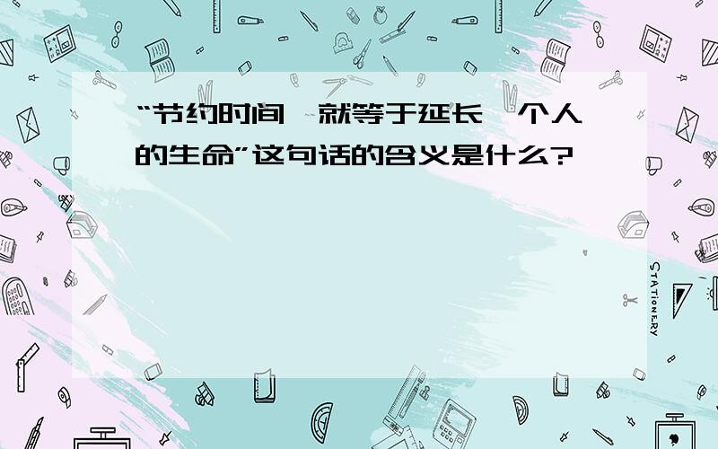 “节约时间,就等于延长一个人的生命”这句话的含义是什么?