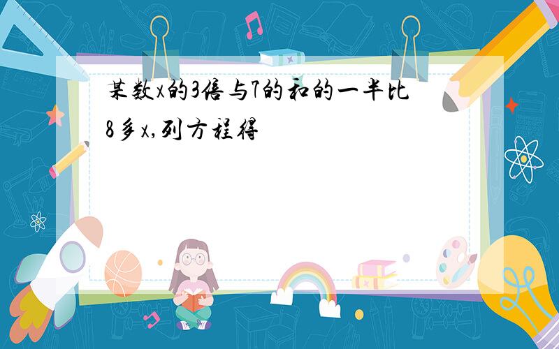 某数x的3倍与7的和的一半比8多x,列方程得