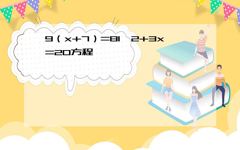 9（x+7）=81,2+3x=20方程