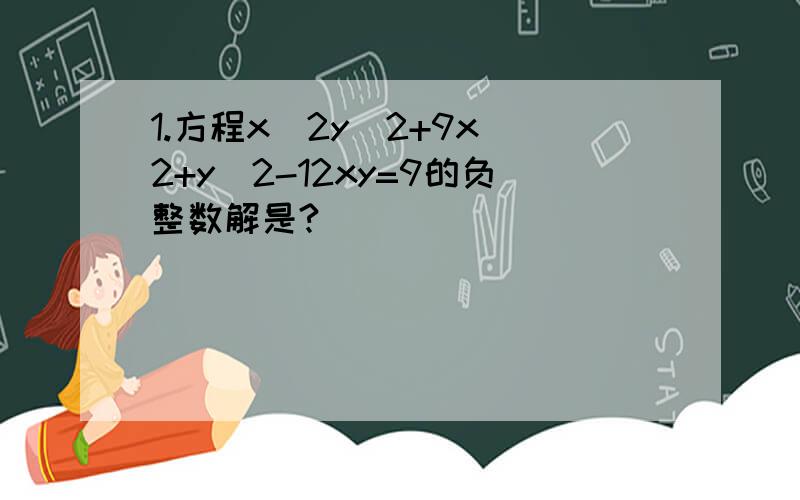 1.方程x^2y^2+9x^2+y^2-12xy=9的负整数解是?