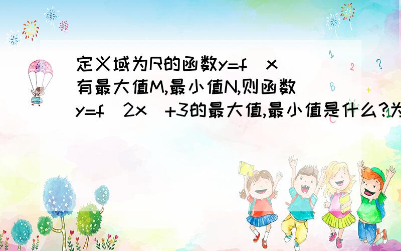 定义域为R的函数y=f（x）有最大值M,最小值N,则函数y=f（2x）+3的最大值,最小值是什么?为什么定义域为R,f（2x）的值域就是f（x）的值域?