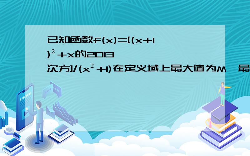 已知函数f(x)=[(x+1)²+x的2013次方]/(x²+1)在定义域上最大值为M,最小值为m,求M+m的值