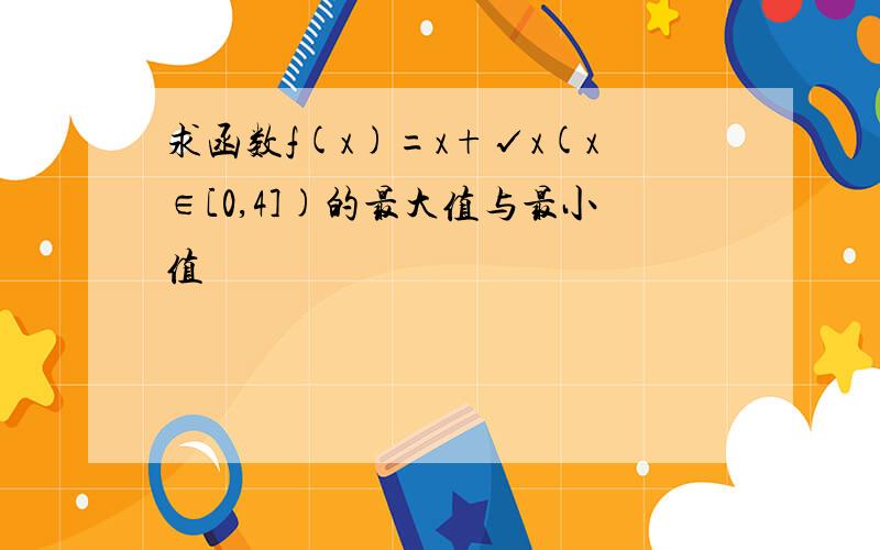 求函数f(x)=x+√x(x∈[0,4])的最大值与最小值