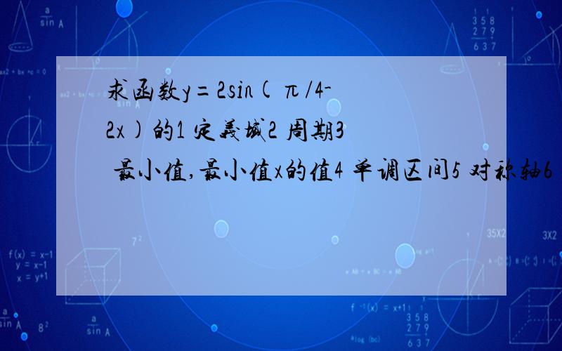 求函数y=2sin(π/4-2x)的1 定义域2 周期3 最小值,最小值x的值4 单调区间5 对称轴6 对称