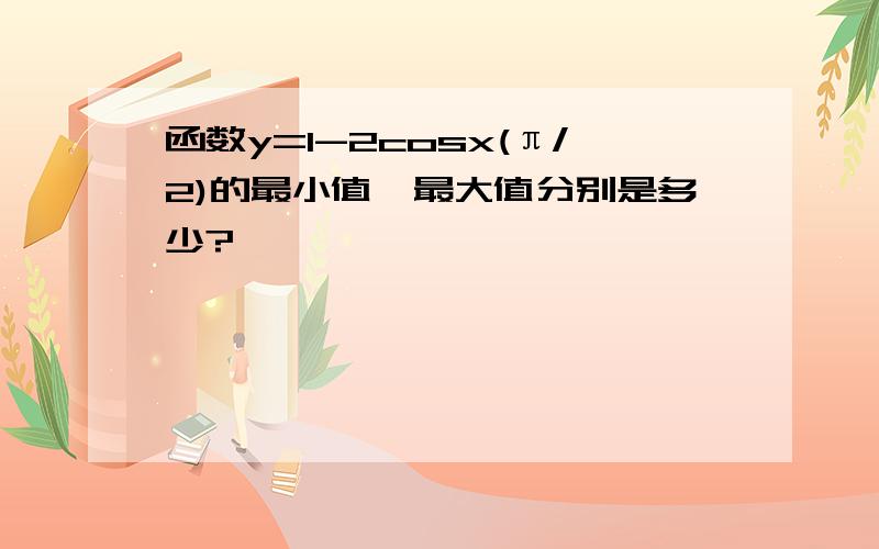 函数y=1-2cosx(π/2)的最小值、最大值分别是多少?