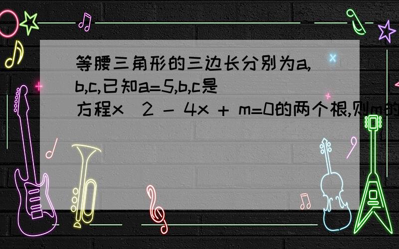 等腰三角形的三边长分别为a,b,c,已知a=5,b,c是方程x^2 - 4x + m=0的两个根,则m的值为()A.-5 B.4 C.-5或4 D.不存在