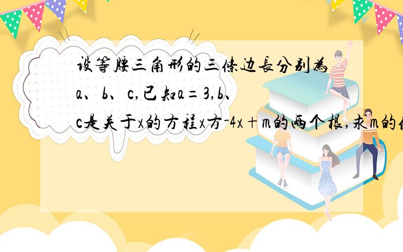 设等腰三角形的三条边长分别为a、b、c,已知a=3,b、c是关于x的方程x方-4x+m的两个根,求m的值..