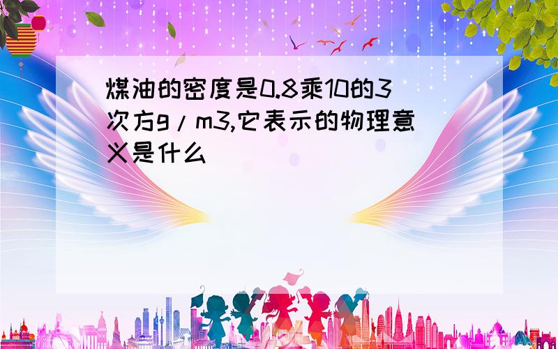 煤油的密度是0.8乘10的3次方g/m3,它表示的物理意义是什么