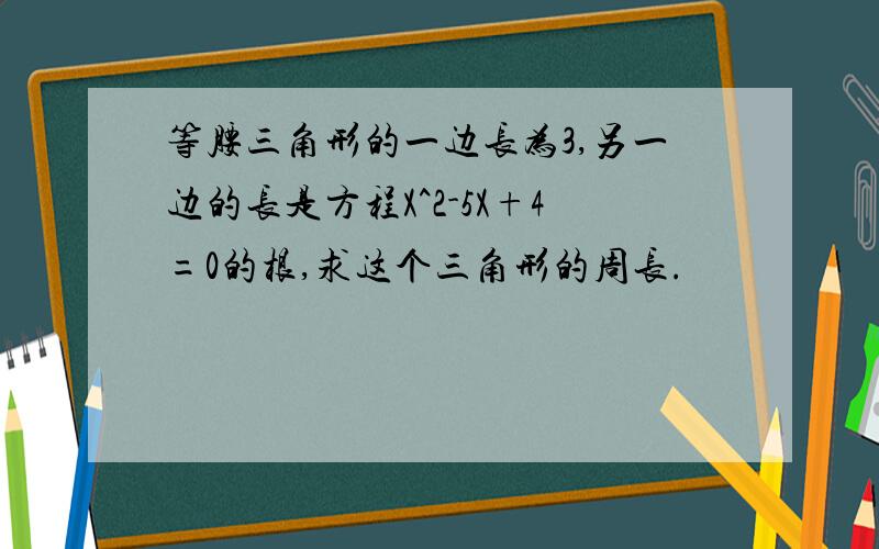 等腰三角形的一边长为3,另一边的长是方程X^2-5X+4=0的根,求这个三角形的周长.