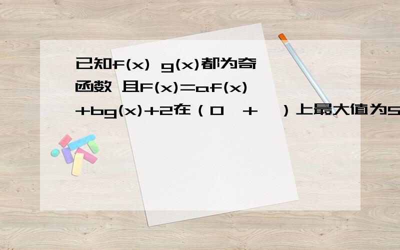 已知f(x) g(x)都为奇函数 且F(x)=af(x)+bg(x)+2在（0,+∞）上最大值为5 求F(x)在(-∞,0)上最小值