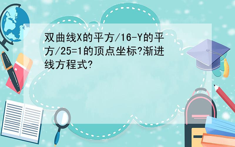 双曲线X的平方/16-Y的平方/25=1的顶点坐标?渐进线方程式?