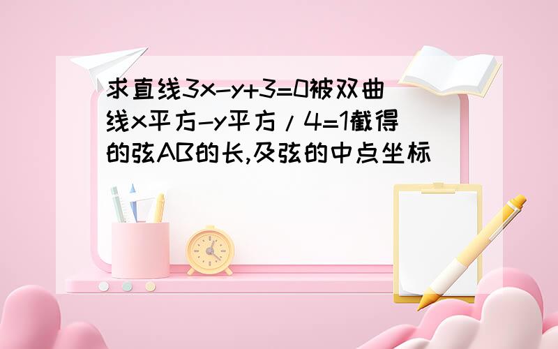 求直线3x-y+3=0被双曲线x平方-y平方/4=1截得的弦AB的长,及弦的中点坐标