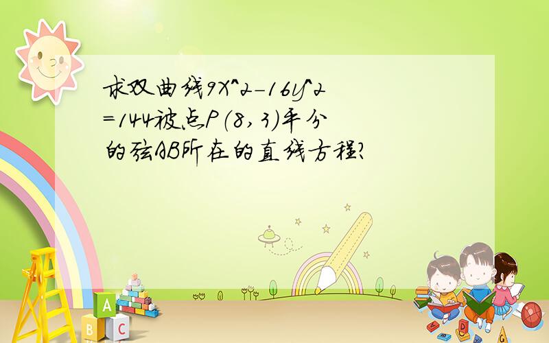 求双曲线9X^2-16y^2=144被点P（8,3）平分的弦AB所在的直线方程?