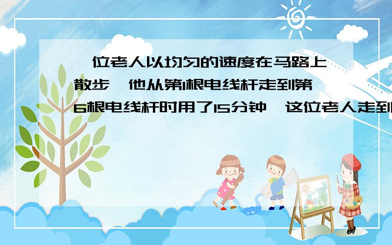 一位老人以均匀的速度在马路上散步,他从第1根电线杆走到第6根电线杆时用了15分钟,这位老人走到第10根电线杆时,共用了多少分钟?