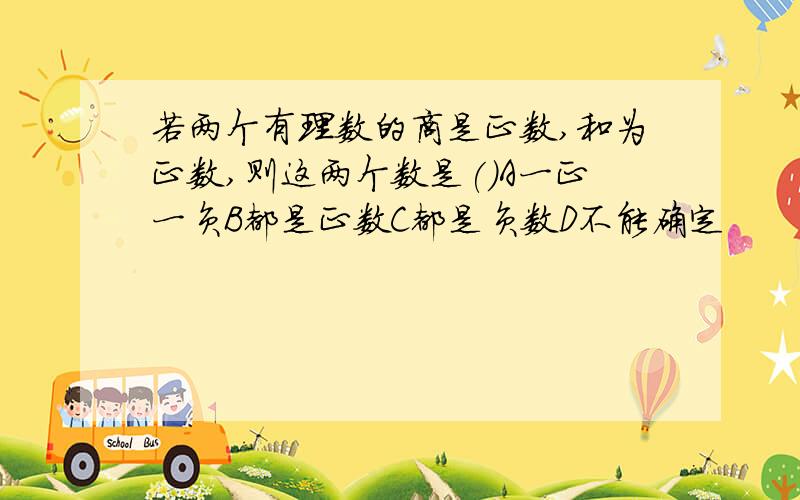 若两个有理数的商是正数,和为正数,则这两个数是()A一正一负B都是正数C都是负数D不能确定