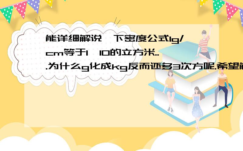 能详细解说一下密度公式1g/cm等于1*10的立方米...为什么g化成kg反而还多3次方呢.希望解释清楚阿.