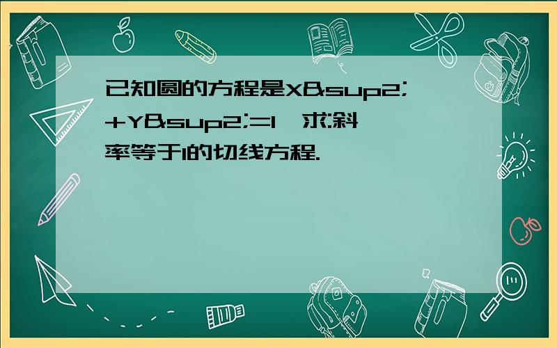 已知圆的方程是X²+Y²=1,求:斜率等于1的切线方程.