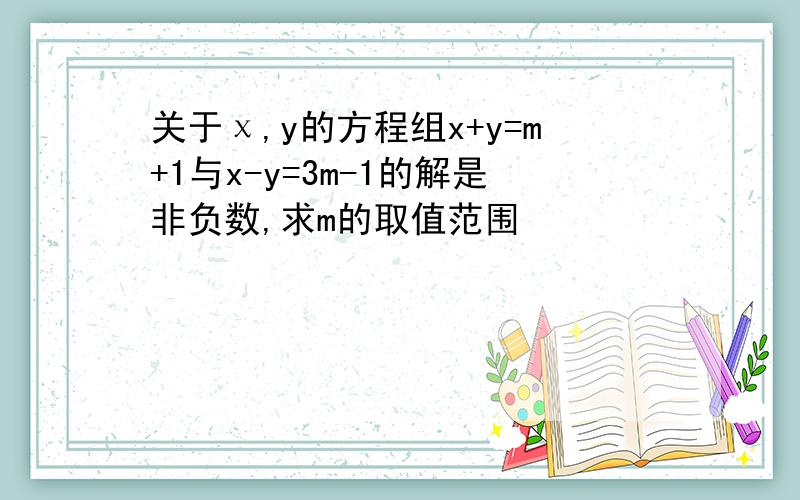 关于χ,y的方程组x+y=m+1与x-y=3m-1的解是非负数,求m的取值范围