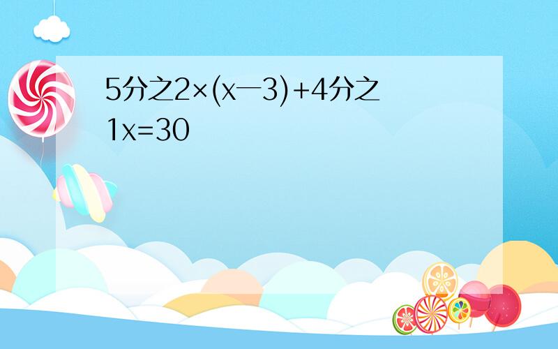 5分之2×(x一3)+4分之1x=30