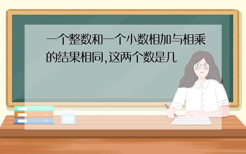 一个整数和一个小数相加与相乘的结果相同,这两个数是几