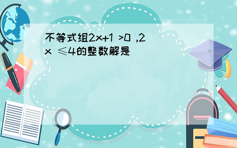 不等式组2x+1 >0 ,2x ≤4的整数解是（ ）