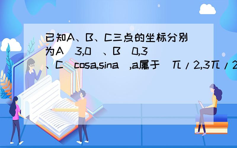 已知A、B、C三点的坐标分别为A(3,0)、B(0,3)、C(cosa,sina),a属于(兀/2,3兀/2),若|向量AC|=|向量BC|,求角a的值若向量AC.向量BC=-1，求（2sin^2a+sin2a)/(1+tana)