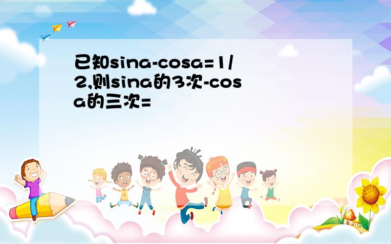 已知sina-cosa=1/2,则sina的3次-cosa的三次=