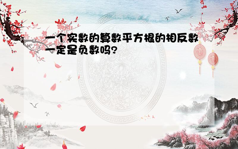 一个实数的算数平方根的相反数一定是负数吗?