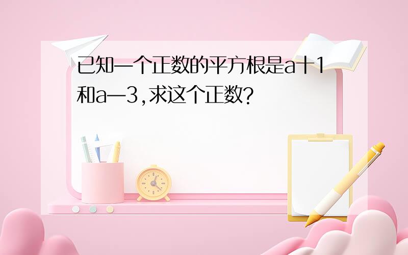 已知—个正数的平方根是a十1和a—3,求这个正数?