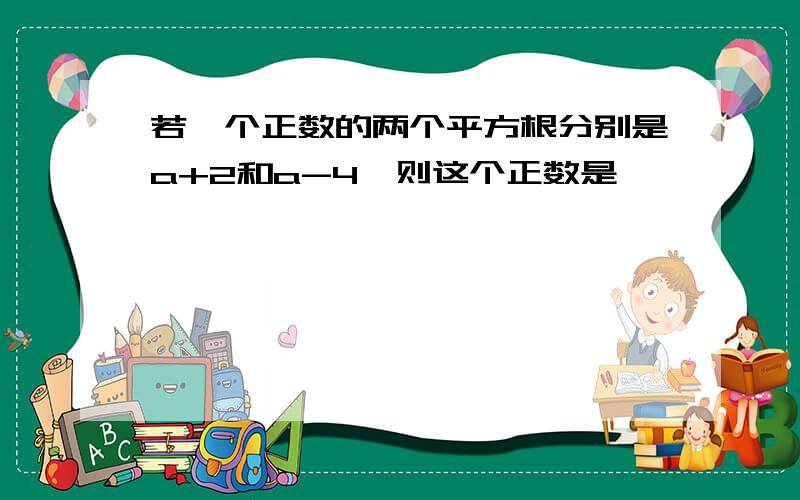 若一个正数的两个平方根分别是a+2和a-4,则这个正数是