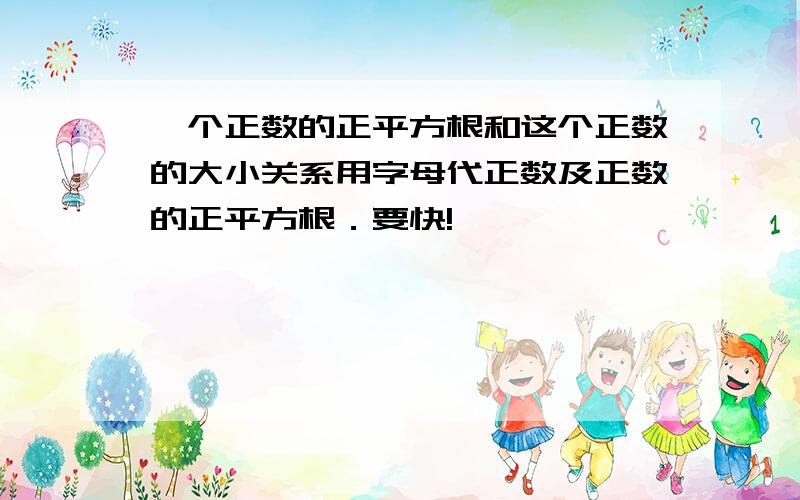 一个正数的正平方根和这个正数的大小关系用字母代正数及正数的正平方根．要快!