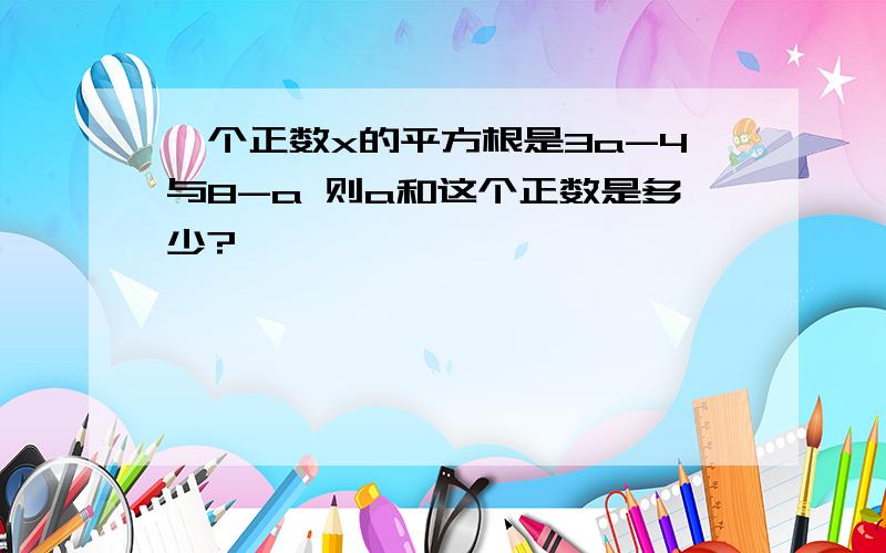 一个正数x的平方根是3a-4与8-a 则a和这个正数是多少?