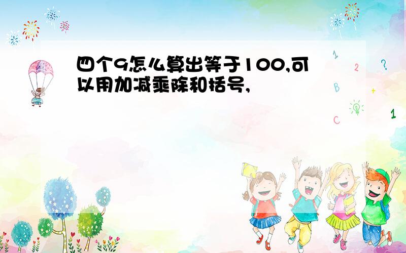 四个9怎么算出等于100,可以用加减乘除和括号,