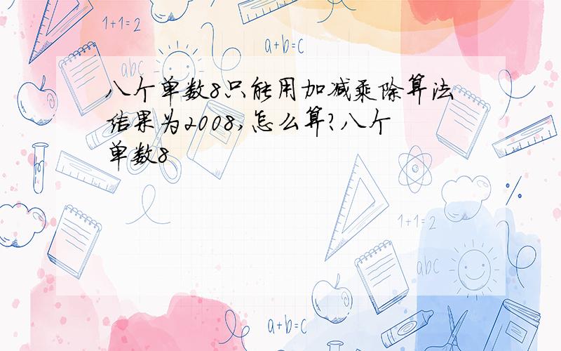 八个单数8只能用加减乘除算法结果为2008,怎么算?八个单数8