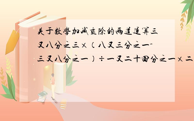 关于数学加减乘除的两道运算三又八分之三×（八又三分之一-三又八分之一）÷一又二十四分之一×二十七分之八-三十二又二十五分之十六÷（-八×四）＋2.5的二次访  ＋（二分之一＋三分之