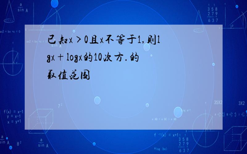 已知x>0且x不等于1,则lgx+logx的10次方.的取值范围